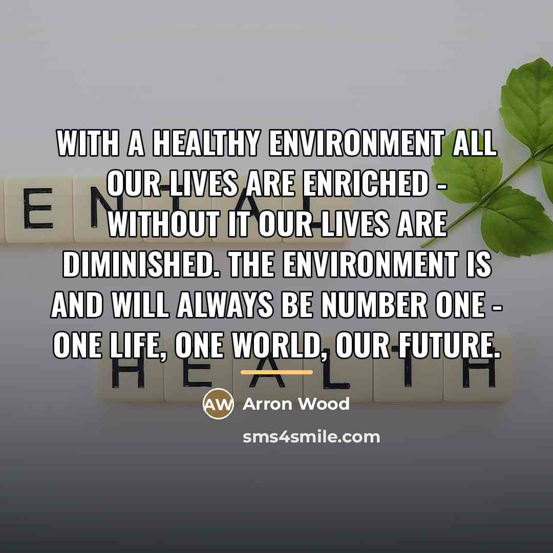 “With a healthy environment all our lives are enriched -…” quote by Arron Wood