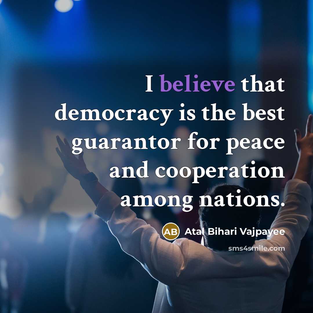 “I believe that democracy is the best guarantor for peace…” quote by Atal Bihari Vajpayee
