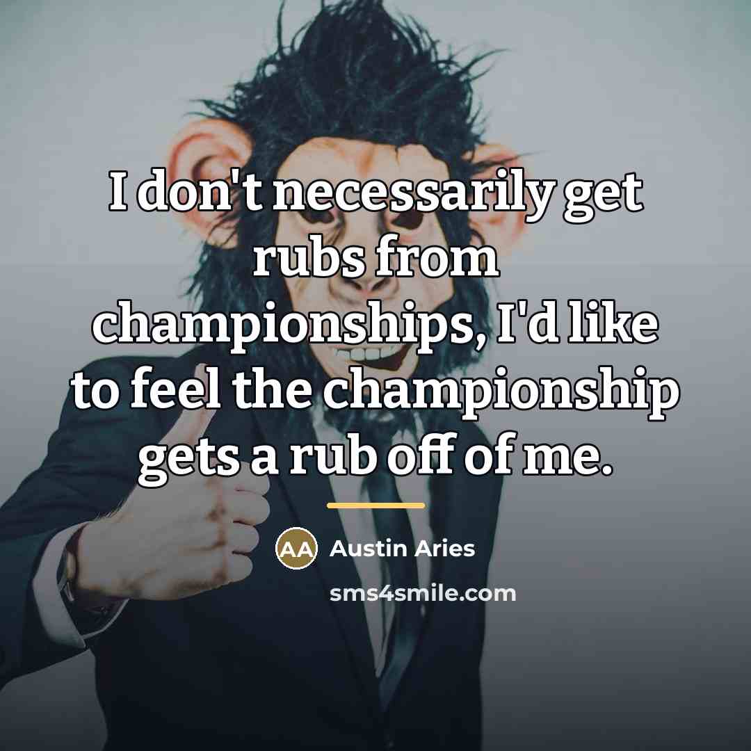 “I don't necessarily get rubs from championships, I'd like to…” quote by Austin Aries