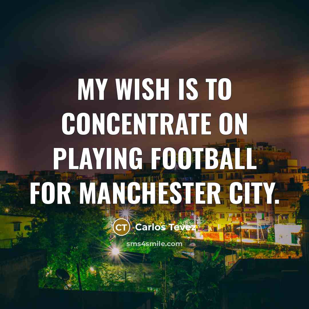 “My wish is to concentrate on playing football for Manchester…” quote by Carlos Tevez