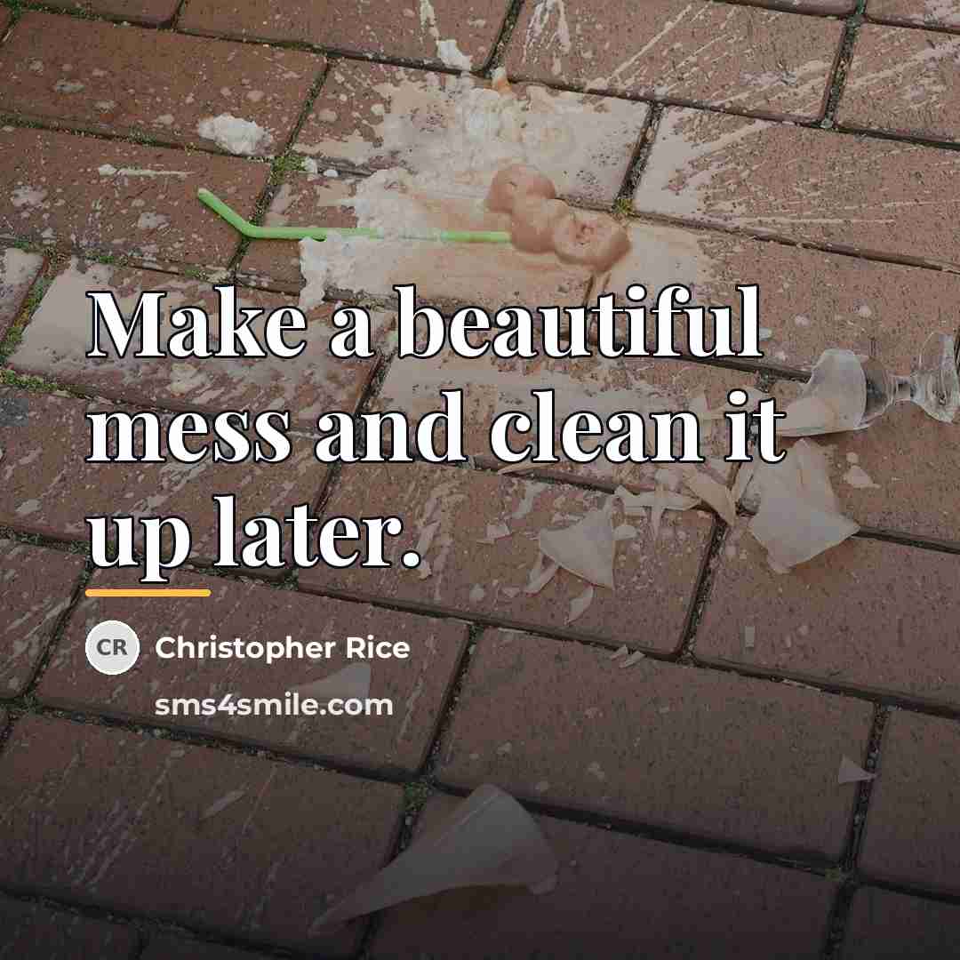 “Make a beautiful mess and clean it up later.…” quote by Christopher Rice