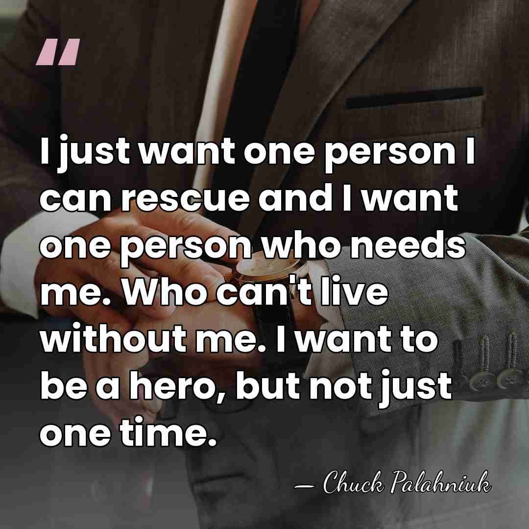 I just want one person I can rescue and I want one&hellip; - Chuck Palahniuk
