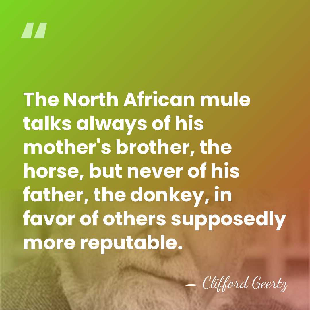The North African mule talks always of his mother's brother, the horse,&hellip; - Clifford Geertz