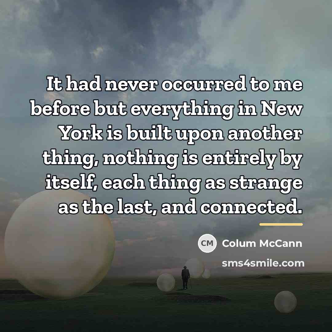 “It had never occurred to me before but everything in…” quote by Colum McCann