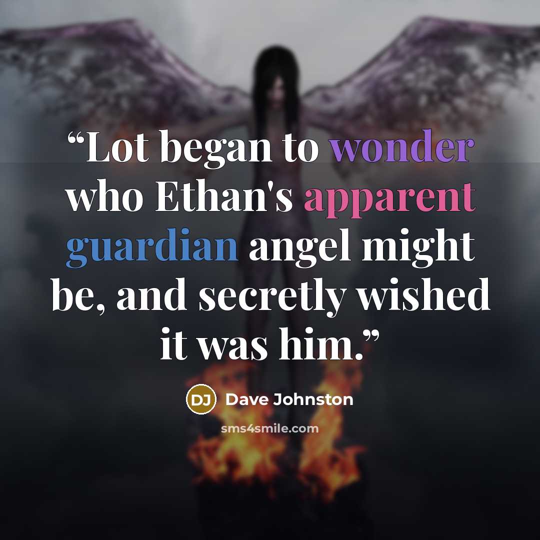 “Lot began to wonder who Ethan's apparent guardian angel might be, and secretly wished it was him.” quote by Dave Johnston