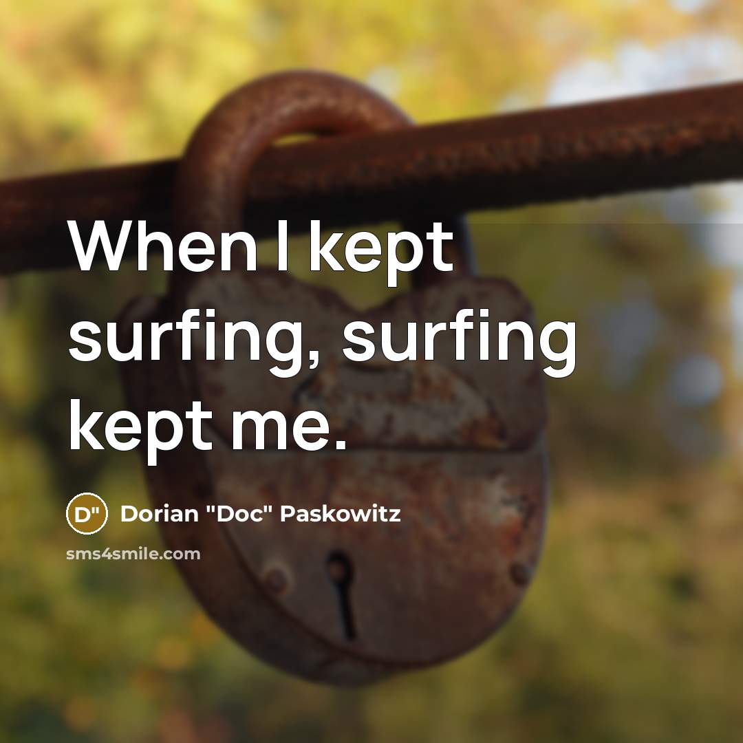 “When I kept surfing, surfing kept me.…” quote by Dorian "Doc" Paskowitz