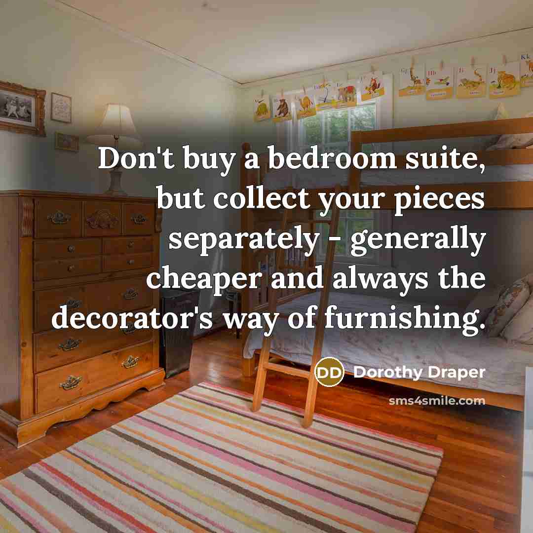 “Don't buy a bedroom suite, but collect your pieces separately…” quote by Dorothy Draper
