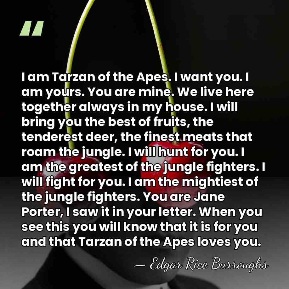 I am Tarzan of the Apes. I want you. I am yours.&hellip; - Edgar Rice Burroughs