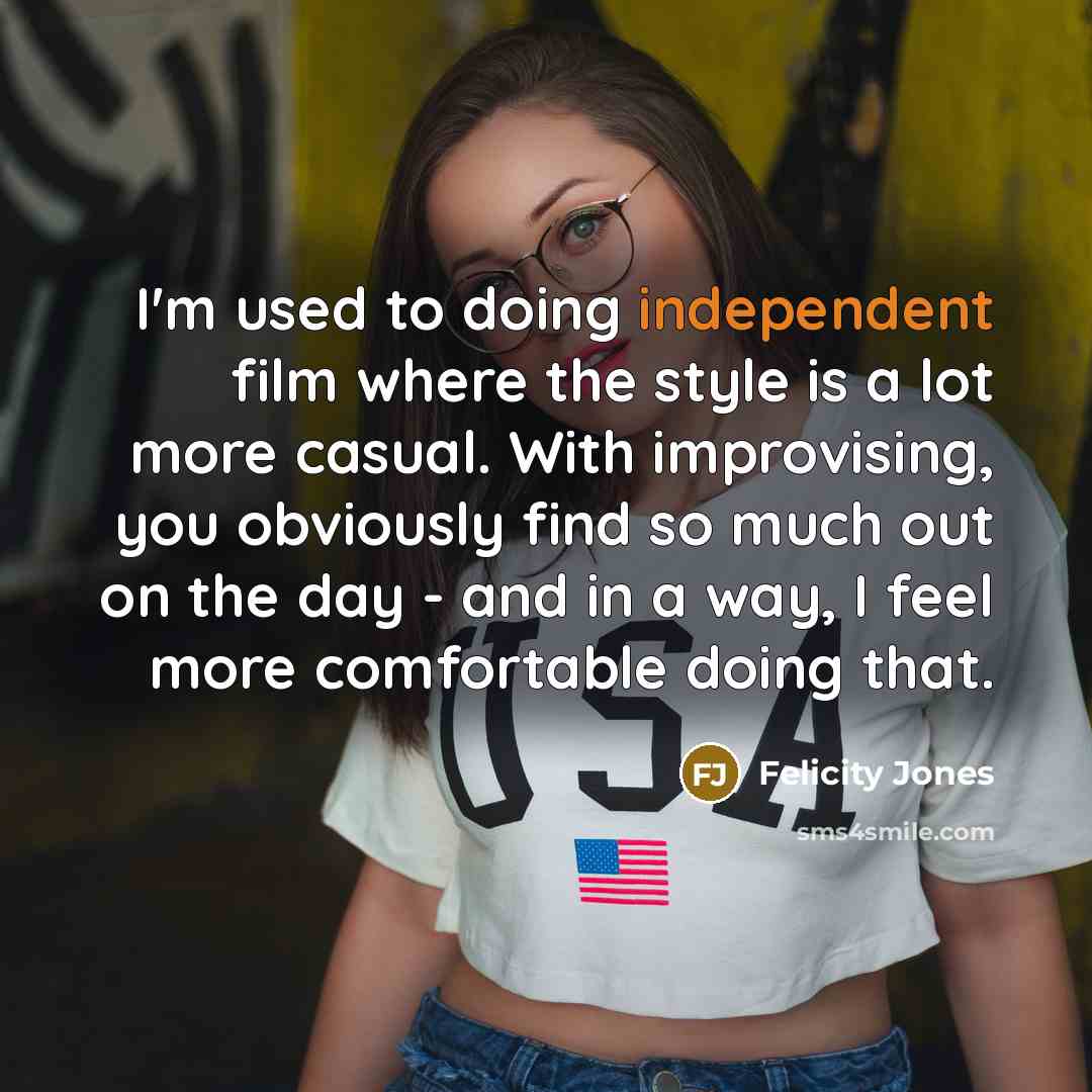 “I'm used to doing independent film where the style is…” quote by Felicity Jones