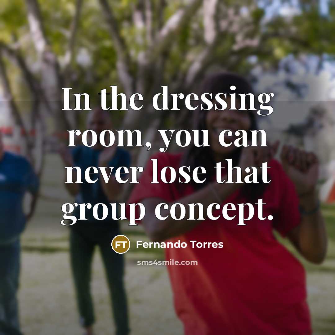 “In the dressing room, you can never lose that group…” quote by Fernando Torres