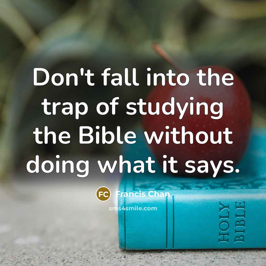 “Don't fall into the trap of studying the Bible without…” quote by Francis Chan