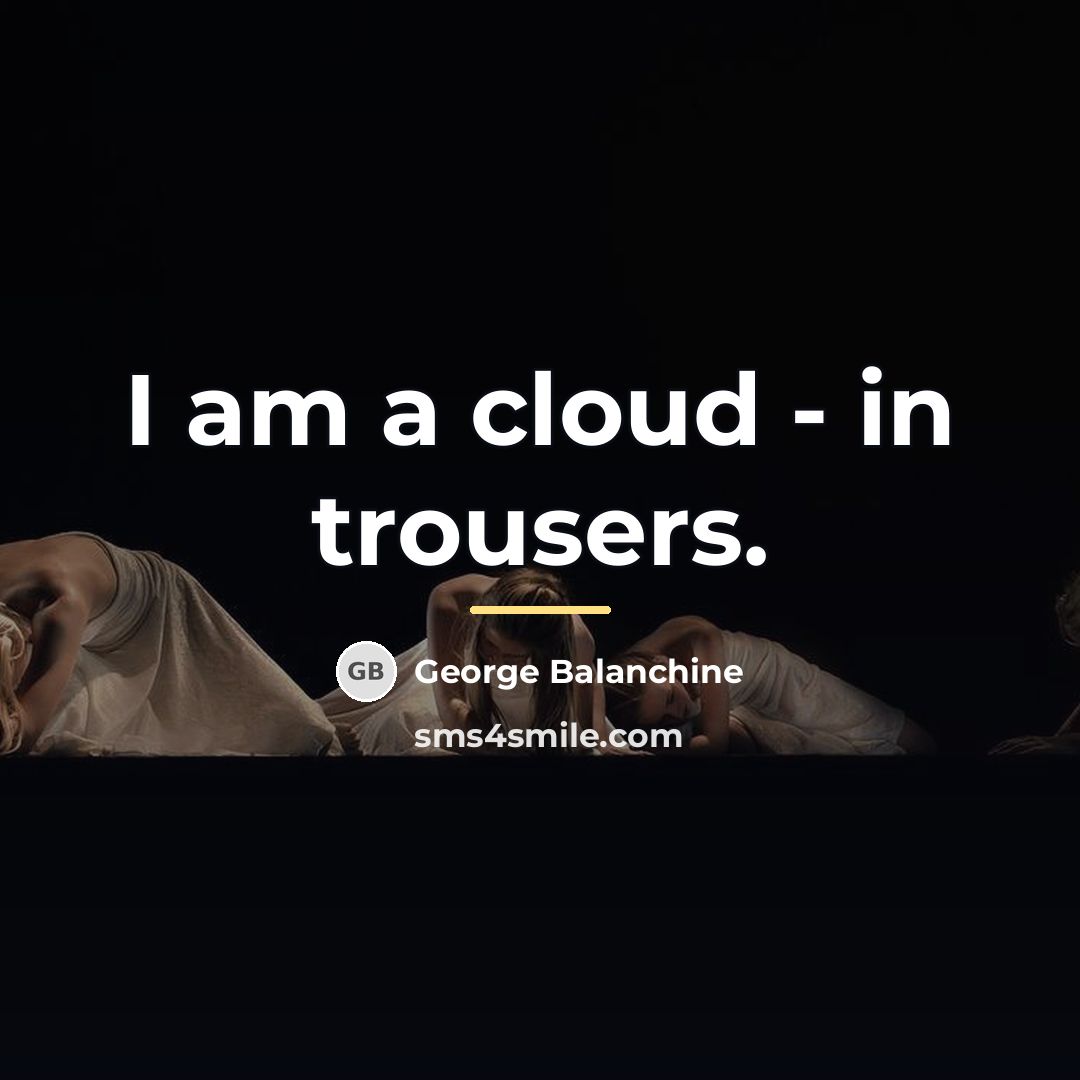 “I am a cloud - in trousers.…” quote by George Balanchine