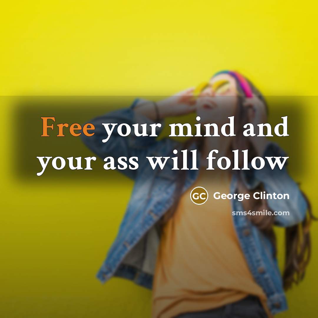 “Free your mind and your ass will follow…” quote by George Clinton