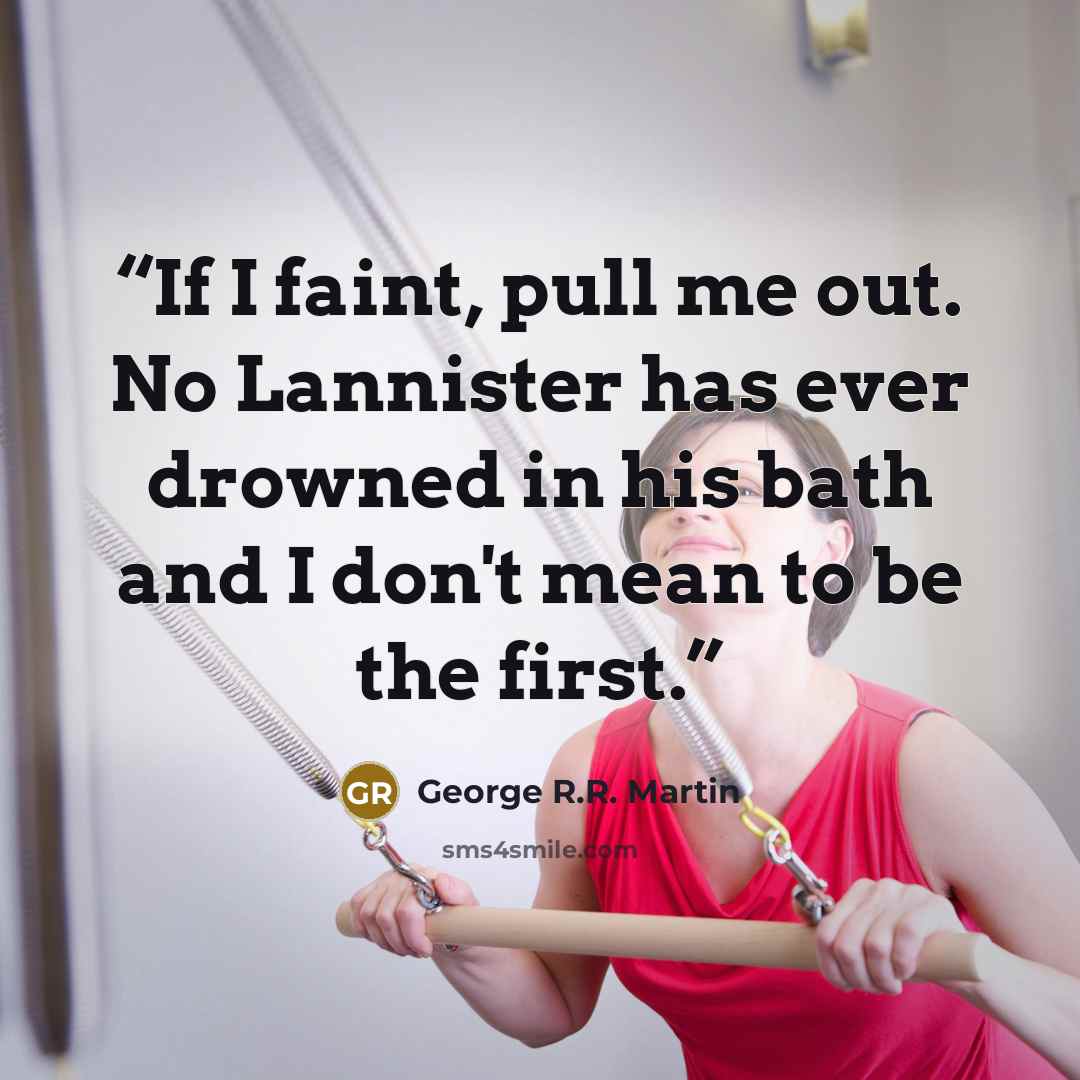 “If I faint, pull me out. No Lannister has ever drowned in his bath and I don't mean to be the first.” quote by George R.R. Martin