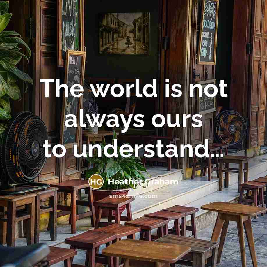 “The world is not always ours to understand....…” quote by Heather Graham