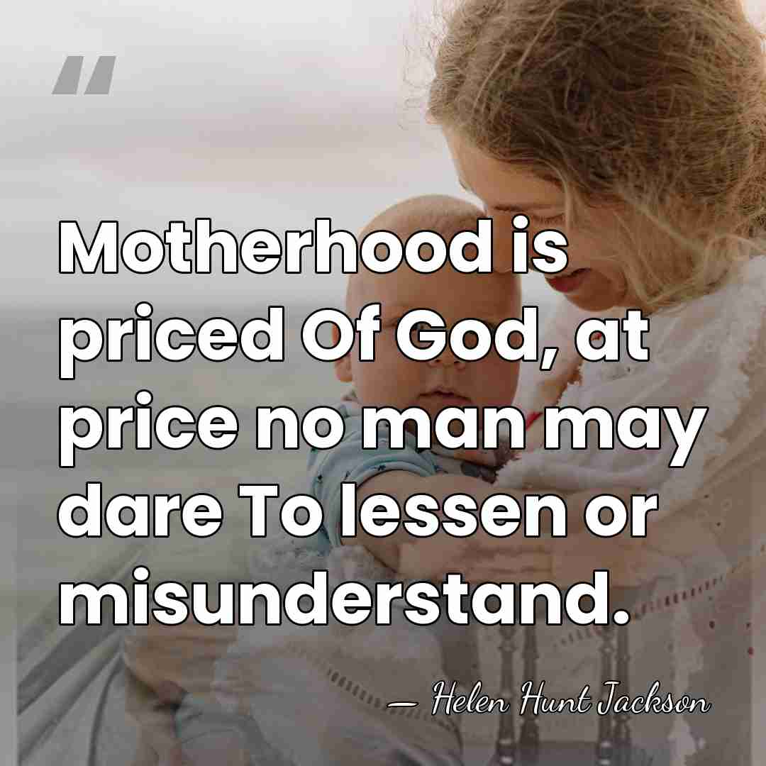 Motherhood is priced Of God, at price no man may dare To&hellip; - Helen Hunt Jackson