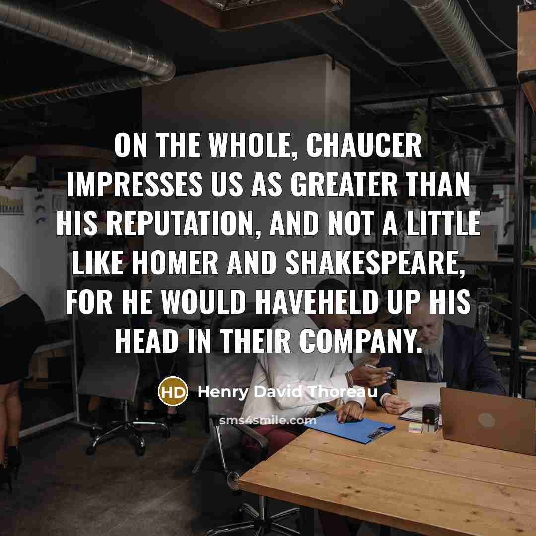 “On the whole, Chaucer impresses us as greater than his…” quote by Henry David Thoreau