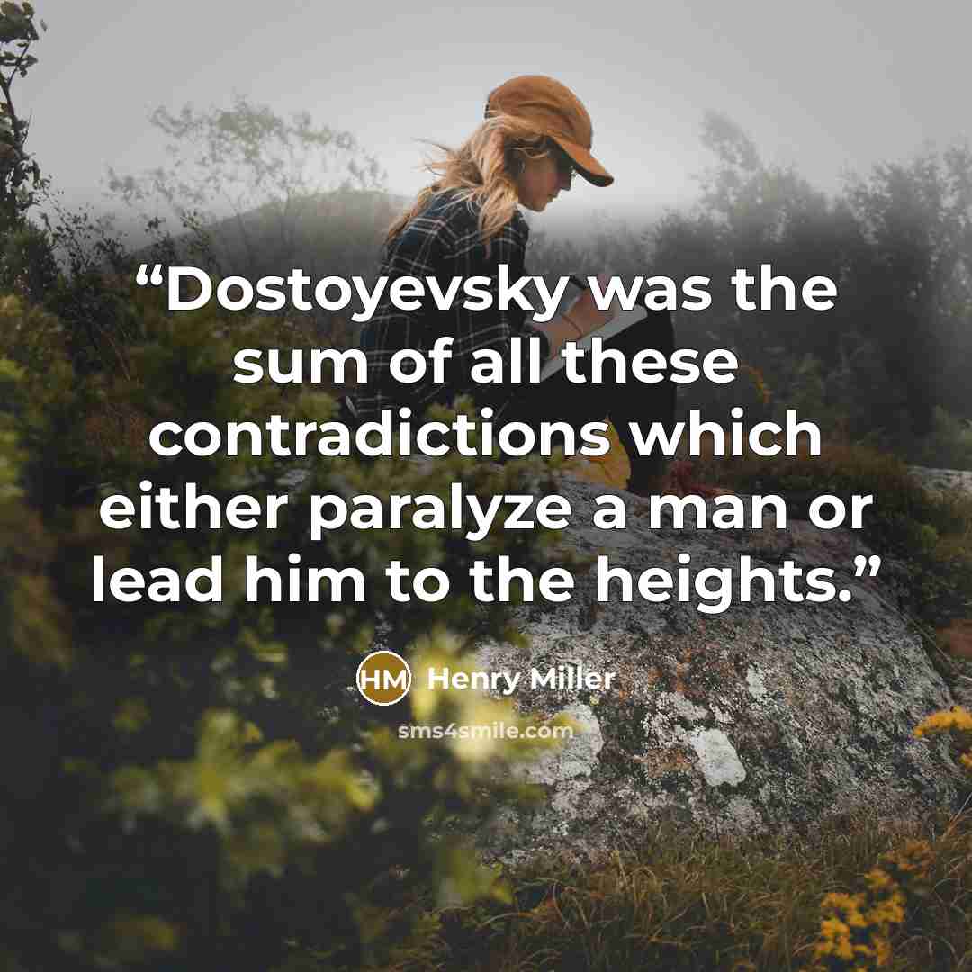 “Dostoyevsky was the sum of all these contradictions which either paralyze a man or lead him to the heights.” quote by Henry Miller