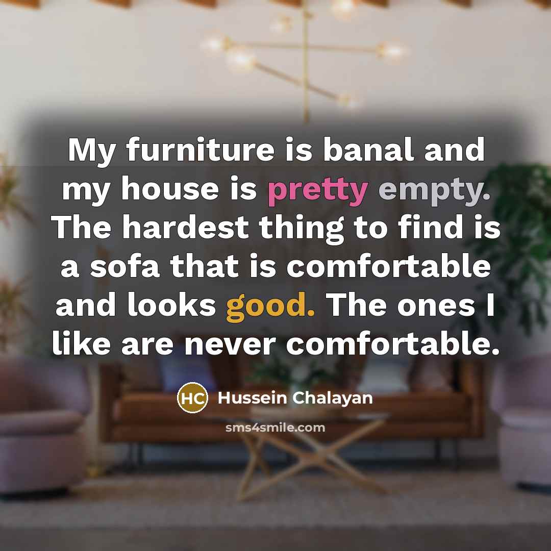 “My furniture is banal and my house is pretty empty.…” quote by Hussein Chalayan