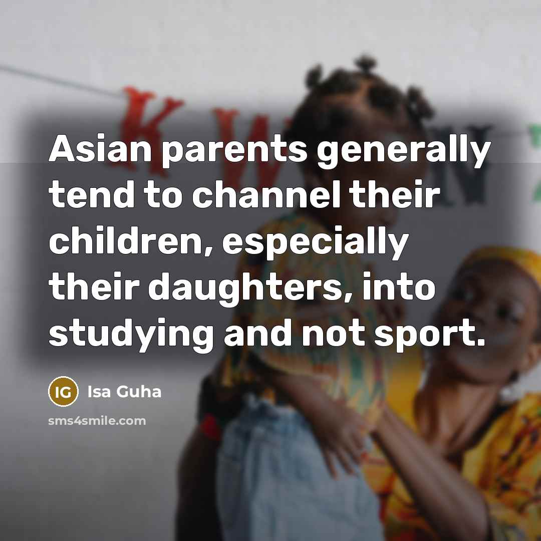 “Asian parents generally tend to channel their children, especially their…” quote by Isa Guha