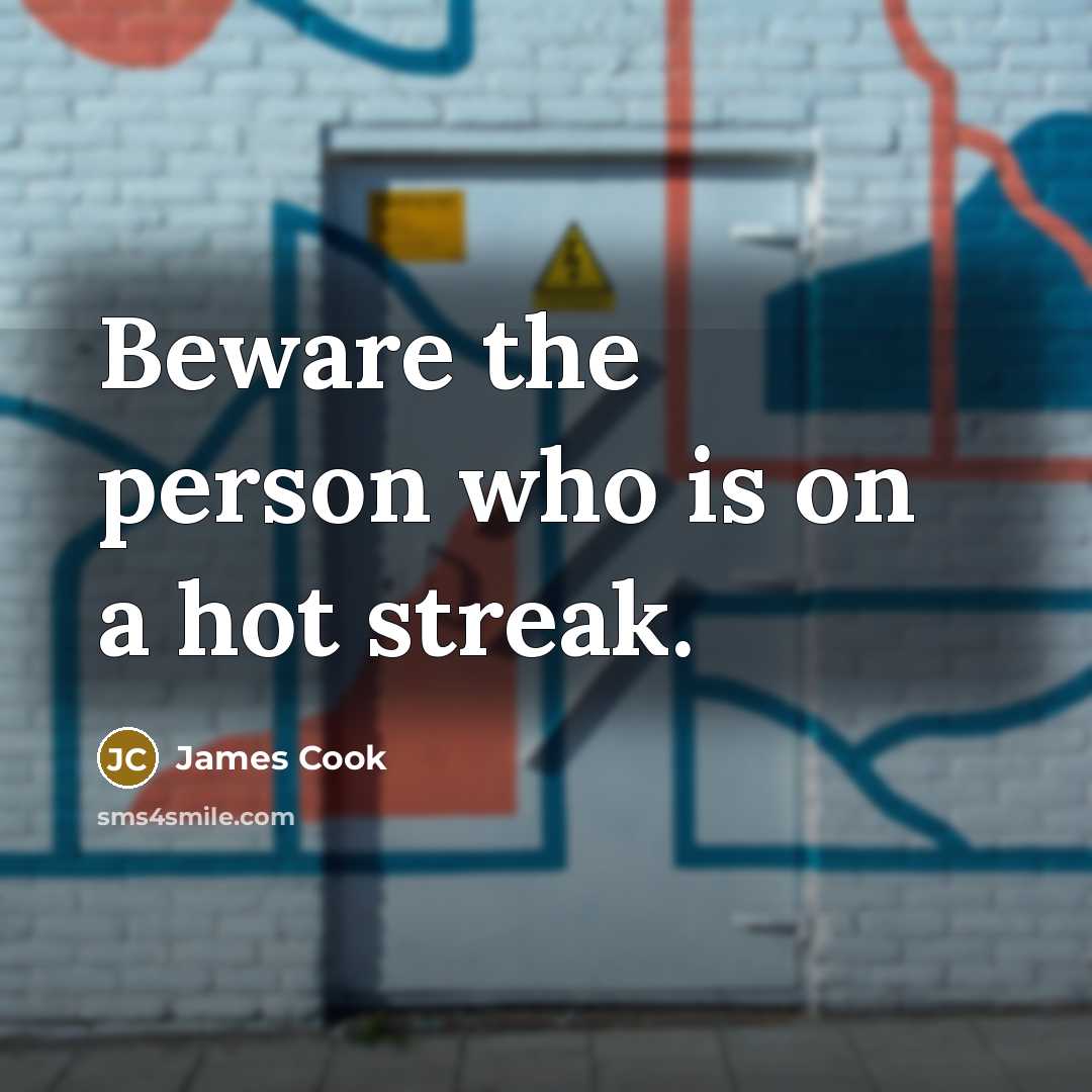 “Beware the person who is on a hot streak.…” quote by James Cook