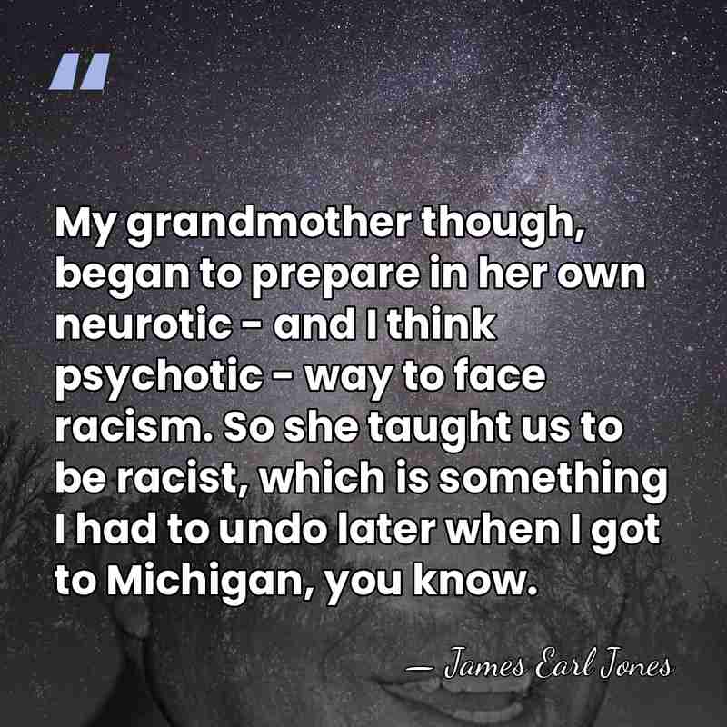 My grandmother though, began to prepare in her own neurotic - and&hellip; - James Earl Jones