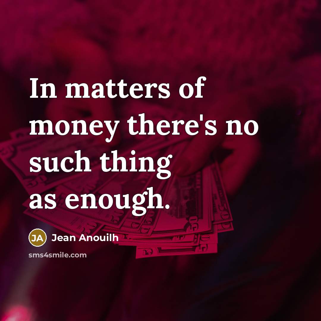 “In matters of money there's no such thing as enough.…” quote by Jean Anouilh