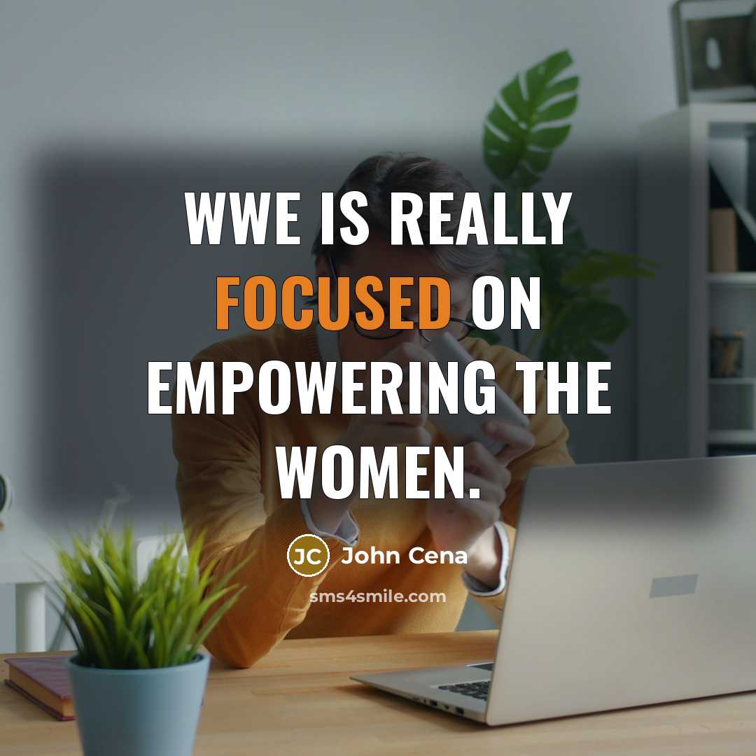 “WWE is really focused on empowering the women.…” quote by John Cena
