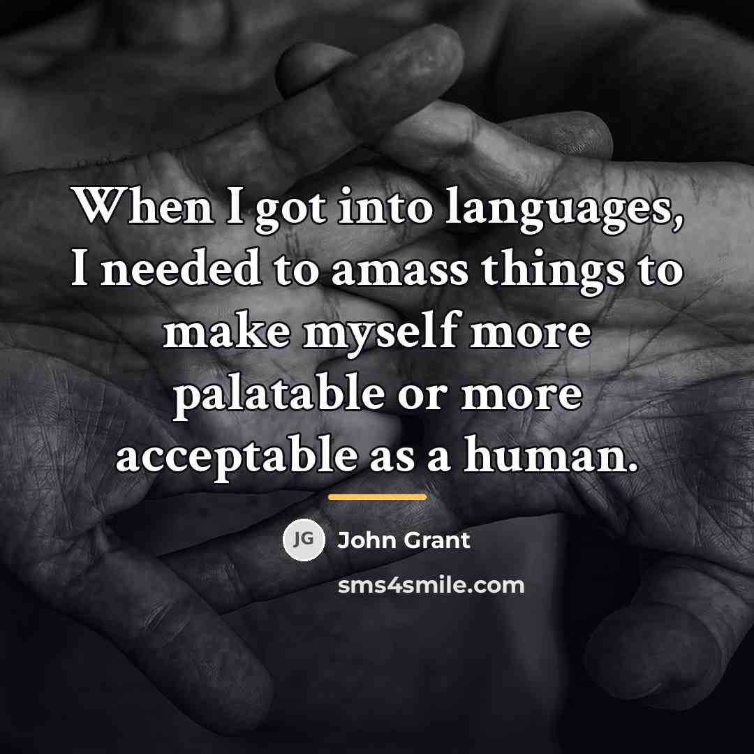 “When I got into languages, I needed to amass things…” quote by John Grant