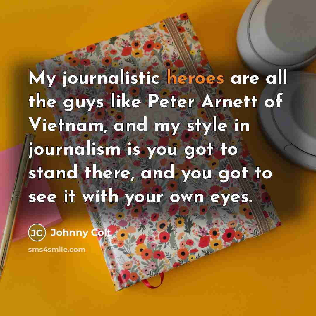 “My journalistic heroes are all the guys like Peter Arnett…” quote by Johnny Colt