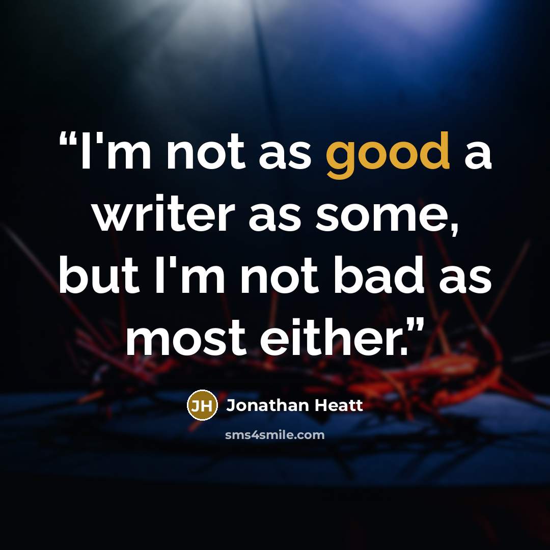 “I'm not as good a writer as some, but I'm not bad as most either.” quote by Jonathan Heatt