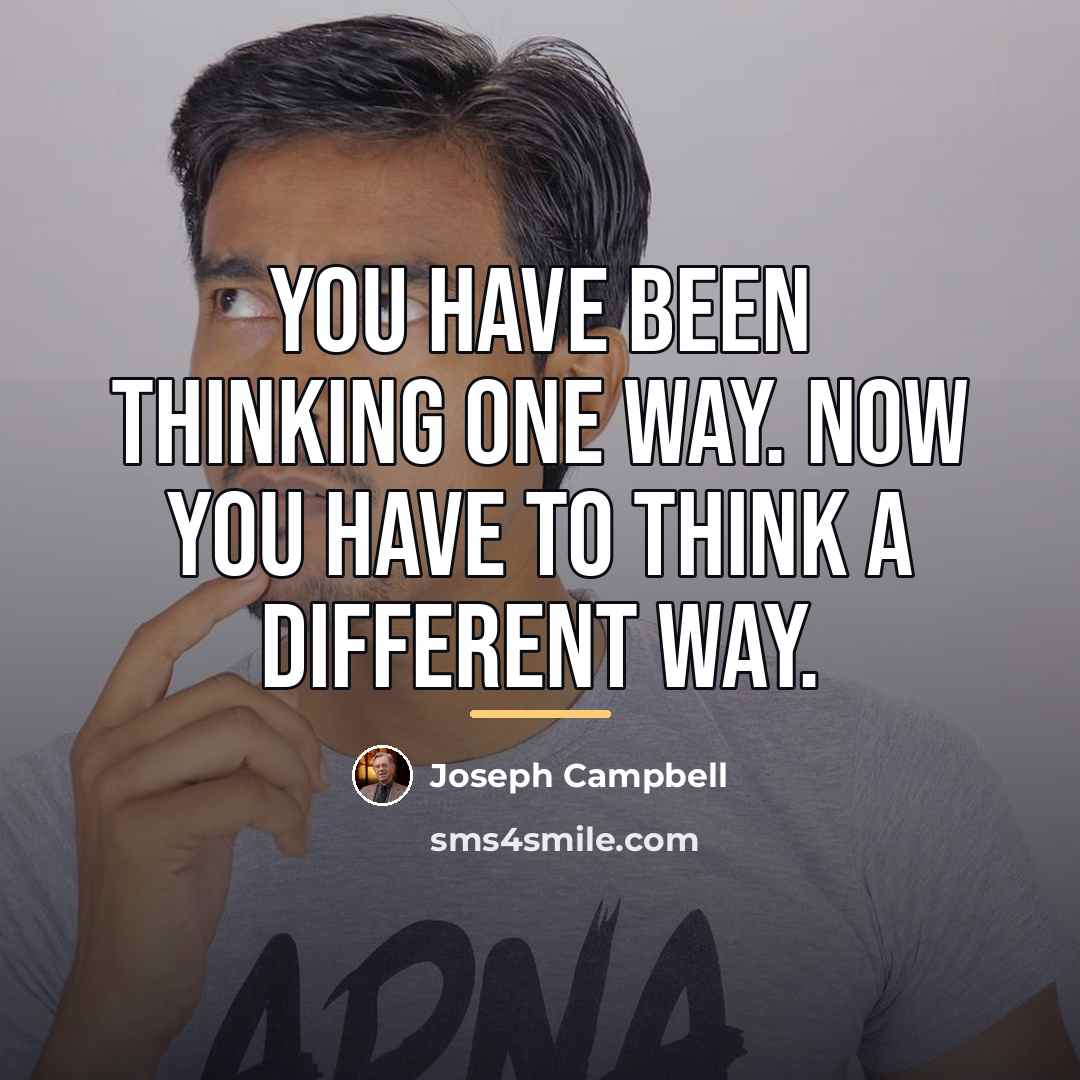 “You have been thinking one way. Now you have to…” quote by Joseph Campbell