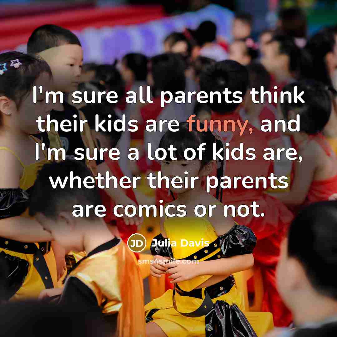 “I'm sure all parents think their kids are funny, and…” quote by Julia Davis