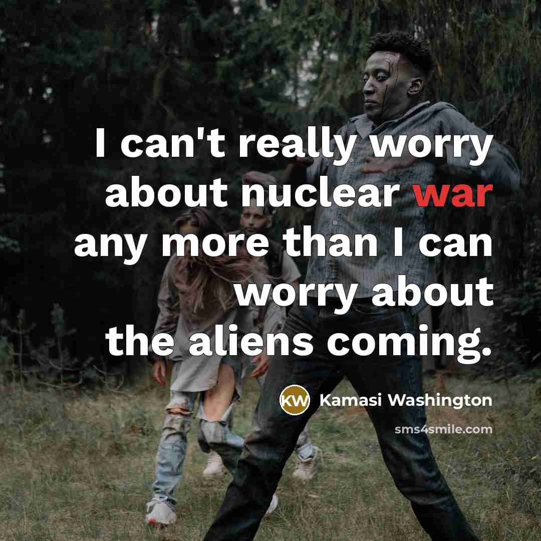 “I can't really worry about nuclear war any more than…” quote by Kamasi Washington