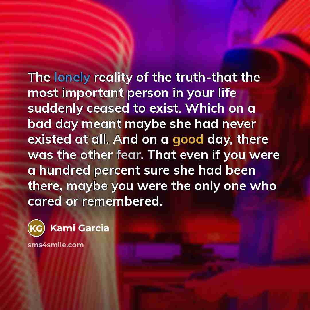 “The lonely reality of the truth-that the most important person…” quote by Kami Garcia