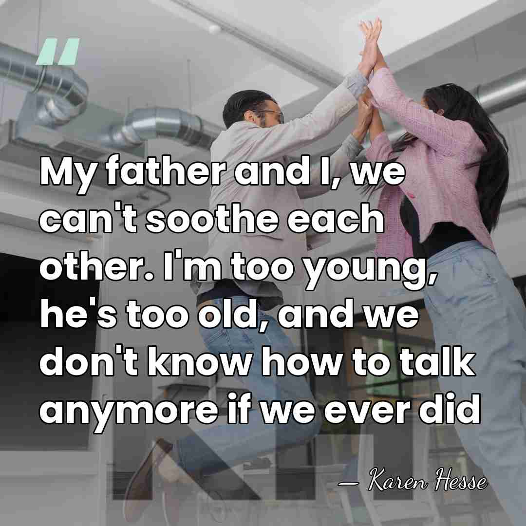 My father and I, we can't soothe each other. I'm too young,&hellip; - Karen Hesse