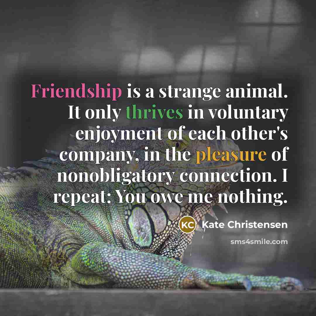 “Friendship is a strange animal. It only thrives in voluntary…” quote by Kate Christensen