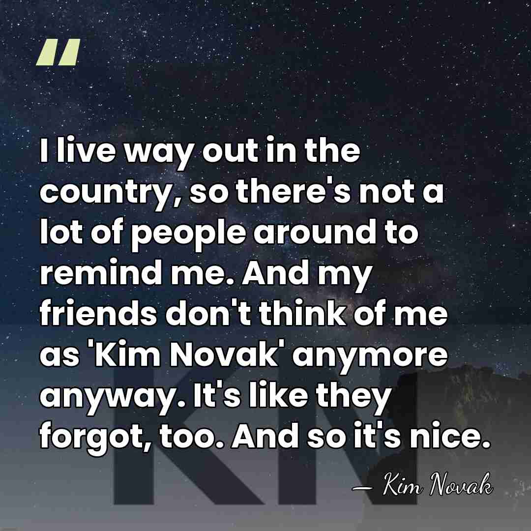 I live way out in the country, so there's not a lot&hellip; - Kim Novak