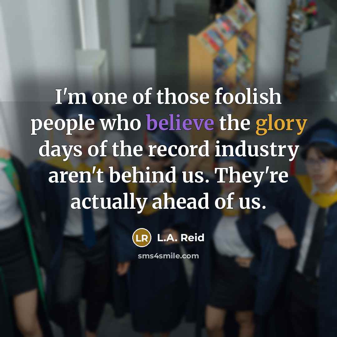 “I'm one of those foolish people who believe the glory…” quote by L.A. Reid
