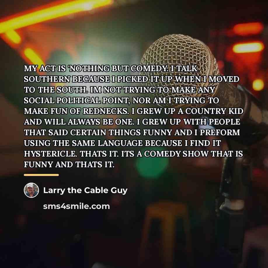 “MY ACT IS 'NOTHING BUT COMEDY. I TALK SOUTHERN BECAUSE…” quote by Larry the Cable Guy