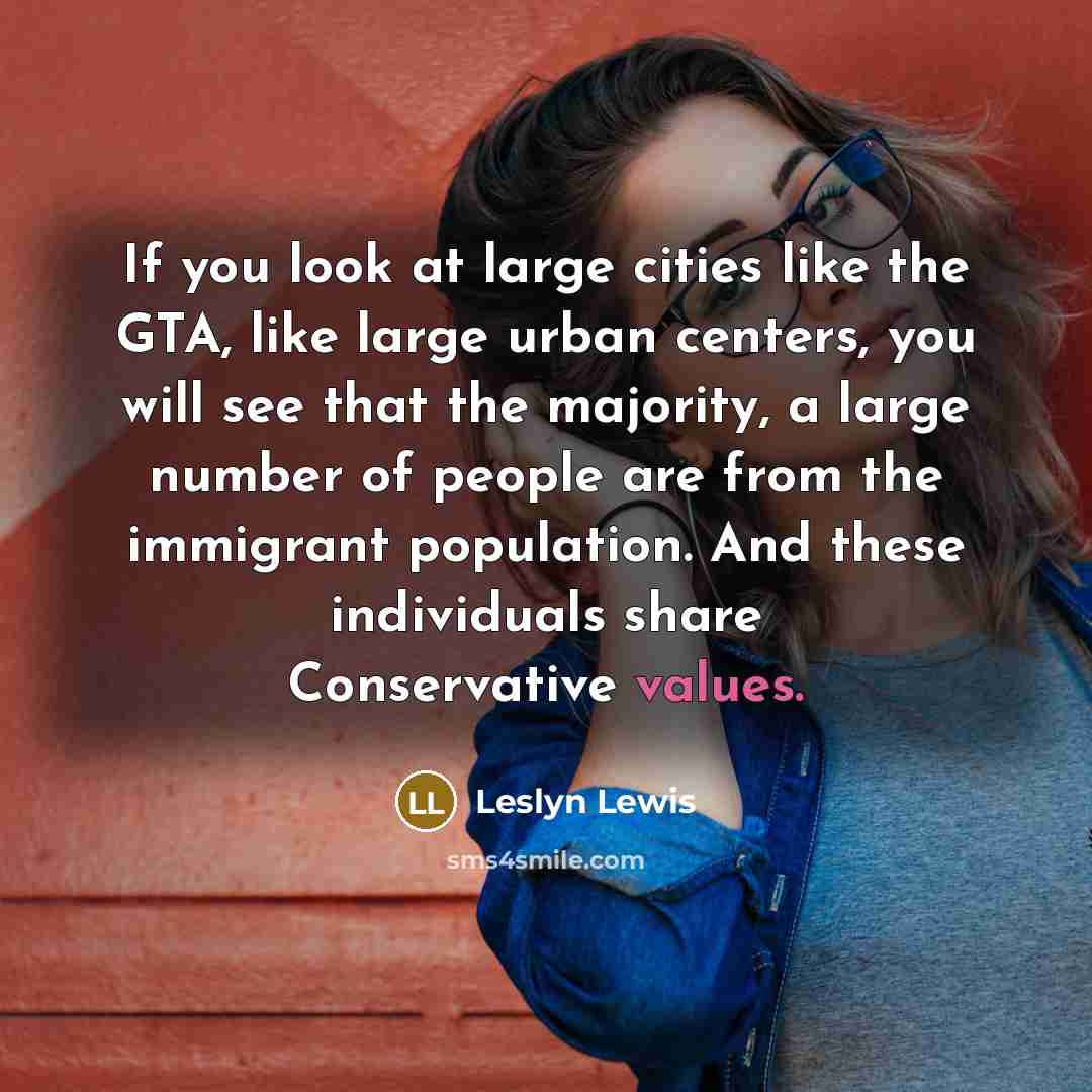 “If you look at large cities like the GTA, like large urban centers, you will see that the majority, a large number of people are from the immigrant population. And these individuals share Conservative values.” quote by Leslyn Lewis