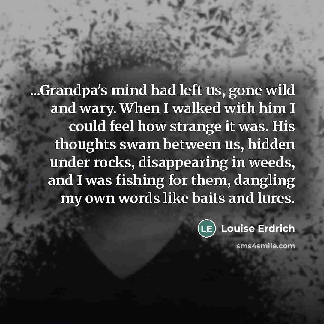“...Grandpa's mind had left us, gone wild and wary. When…” quote by Louise Erdrich