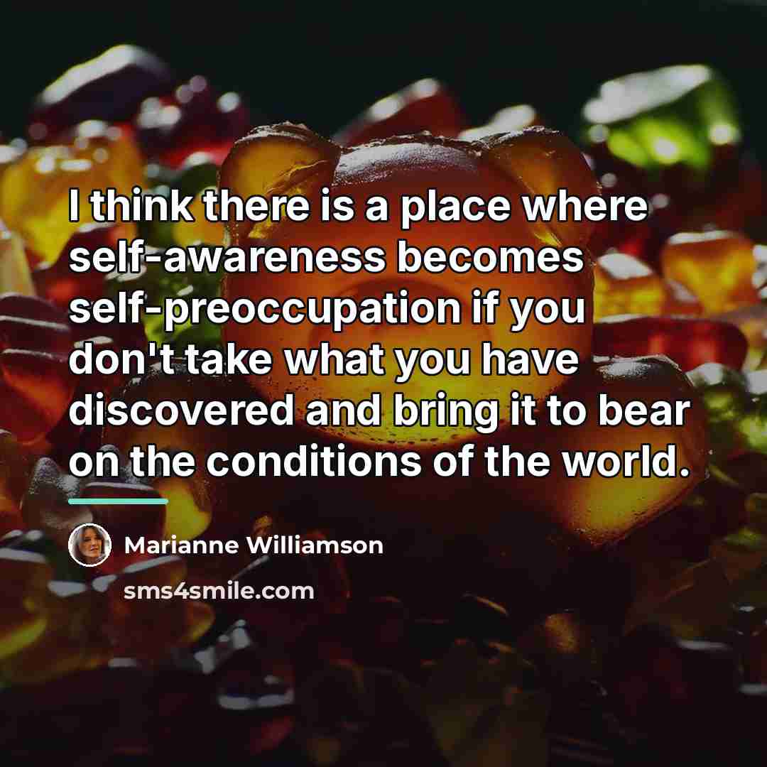 “I think there is a place where self-awareness becomes self-preoccupation…” quote by Marianne Williamson