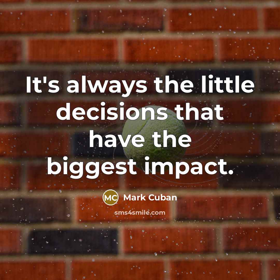 “It's always the little decisions that have the biggest impact.…” quote by Mark Cuban