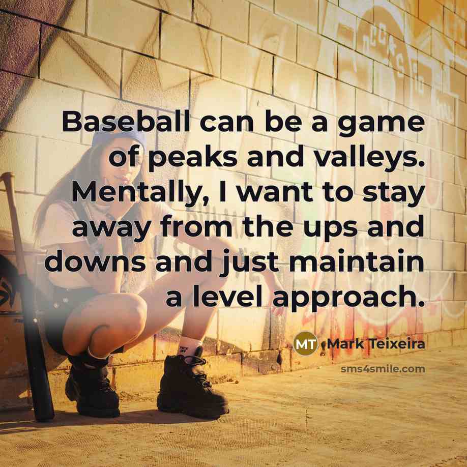 “Baseball can be a game of peaks and valleys. Mentally,…” quote by Mark Teixeira