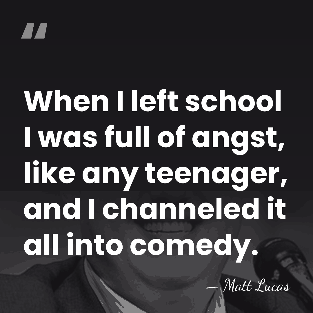 When I left school I was full of angst, like any teenager,&hellip; - Matt Lucas