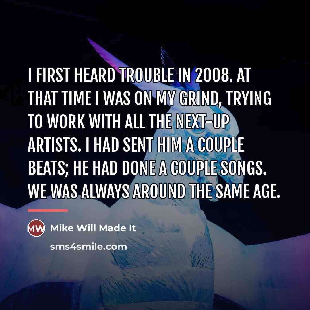 “I first heard Trouble in 2008. At that time I…” quote by Mike Will Made It