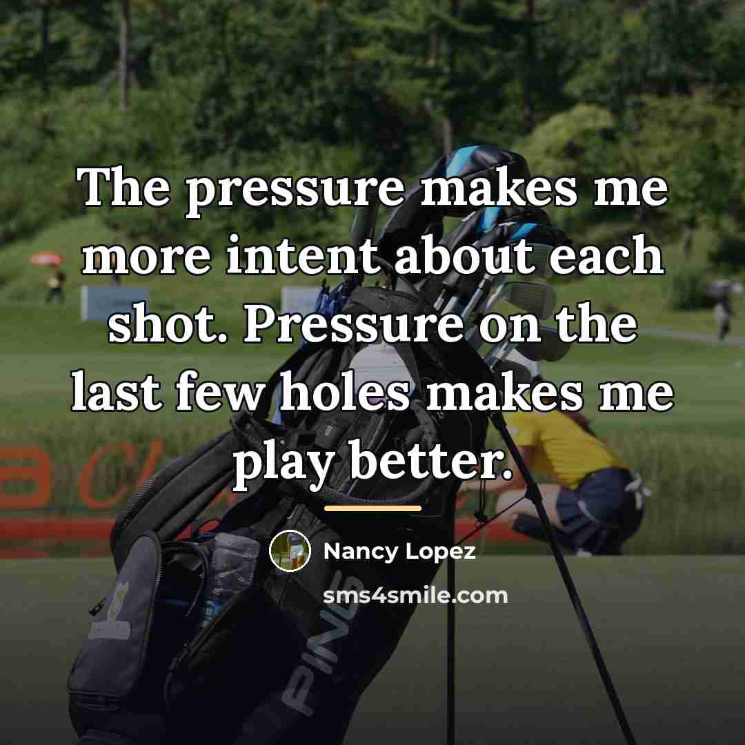 “The pressure makes me more intent about each shot. Pressure…” quote by Nancy Lopez