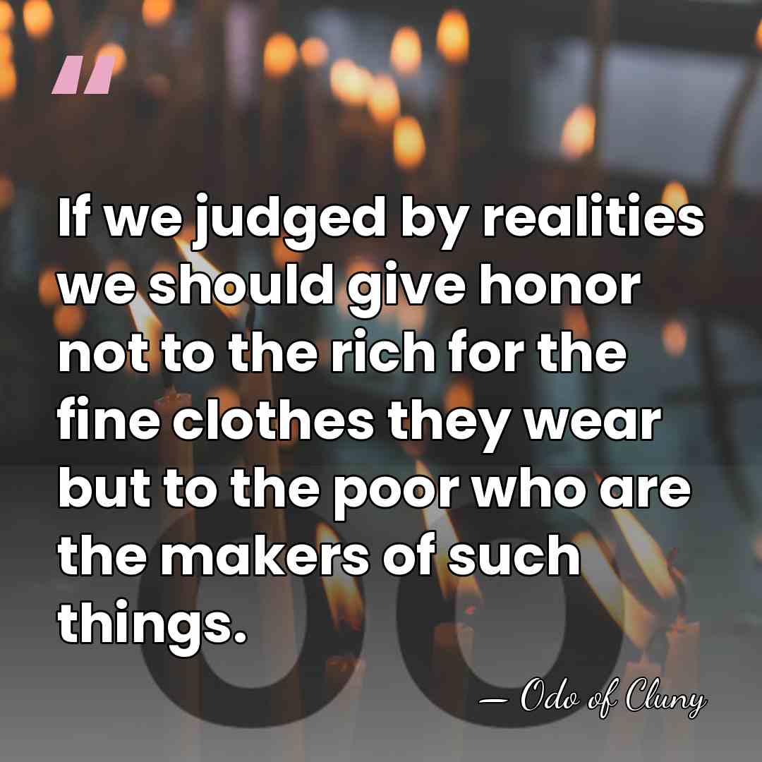 If we judged by realities we should give honor not to the&hellip; - Odo of Cluny