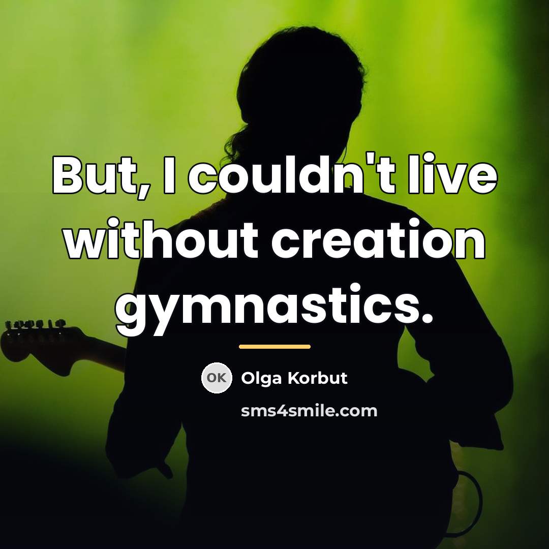 “But, I couldn't live without creation gymnastics.…” quote by Olga Korbut